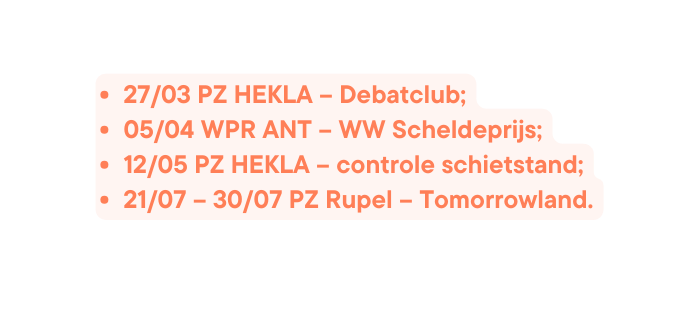 27 03 PZ HEKLA Debatclub 05 04 WPR ANT WW Scheldeprijs 12 05 PZ HEKLA controle schietstand 21 07 30 07 PZ Rupel Tomorrowland