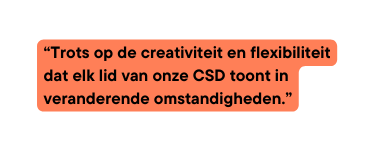 Trots op de creativiteit en flexibiliteit dat elk lid van onze CSD toont in veranderende omstandigheden